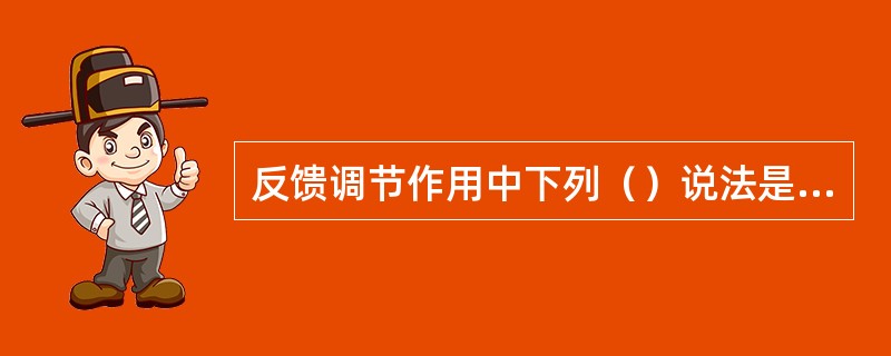 反馈调节作用中下列（）说法是错误的。