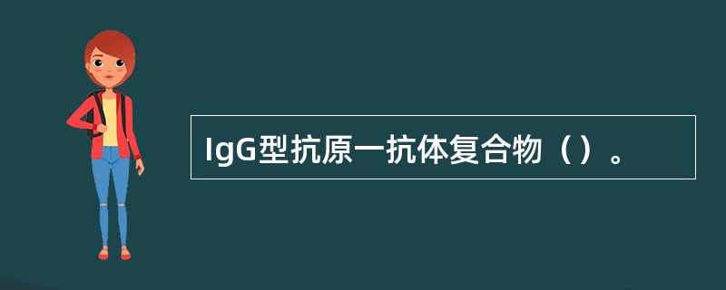 IgG型抗原一抗体复合物（）。