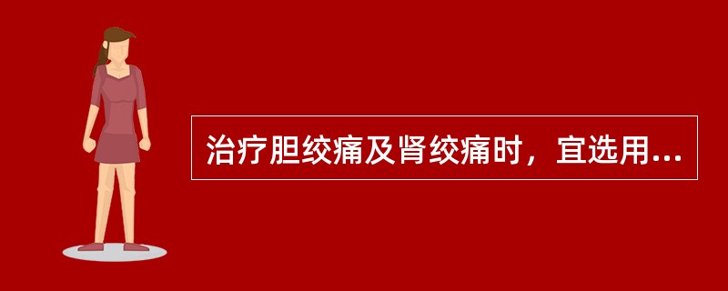 治疗胆绞痛及肾绞痛时，宜选用下列哪种或哪组药物？（）