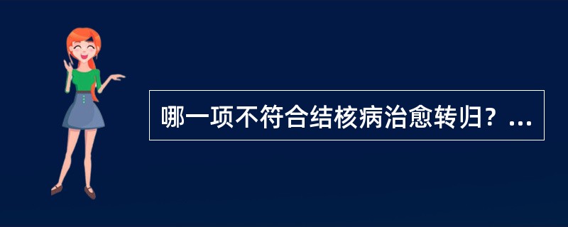 哪一项不符合结核病治愈转归？（）