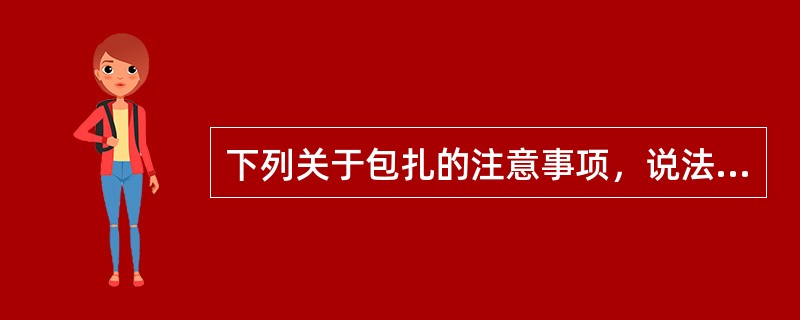 下列关于包扎的注意事项，说法正确的是（）。