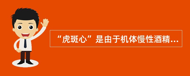 “虎斑心”是由于机体慢性酒精中毒或缺氧等原因，导致心肌细胞发生（）而形成的。