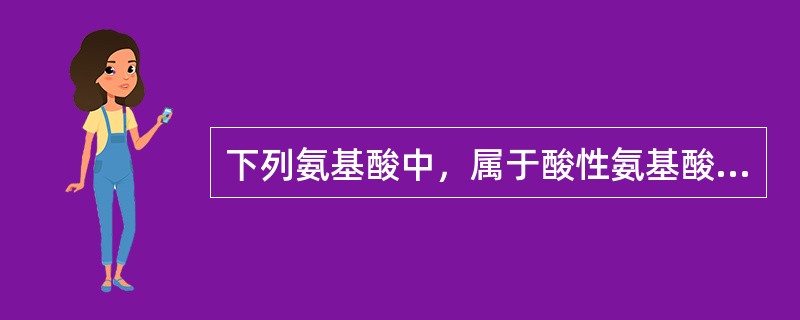 下列氨基酸中，属于酸性氨基酸的是（）。