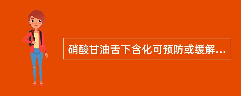 硝酸甘油舌下含化可预防或缓解心绞痛发作。（）