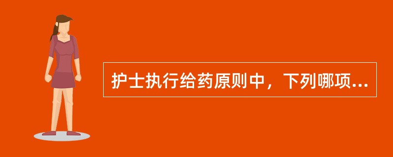护士执行给药原则中，下列哪项是最重要的（）