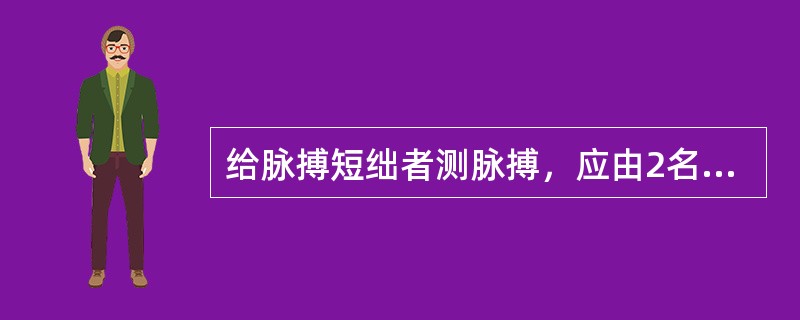 给脉搏短绌者测脉搏，应由2名护士同时测量，分别听心率和测脉率1分钟。（）