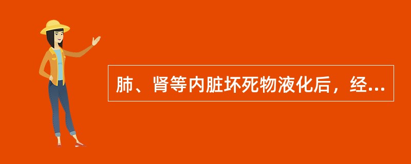 肺、肾等内脏坏死物液化后，经支气管、输尿管等自然管道排出，所残留空腔称为（）。