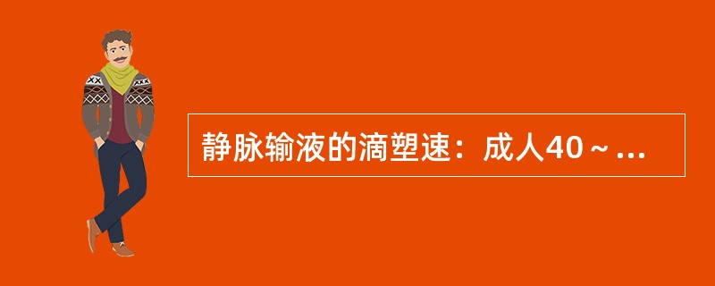 静脉输液的滴塑速：成人40～60滴/分，儿童20～40滴/分.（）