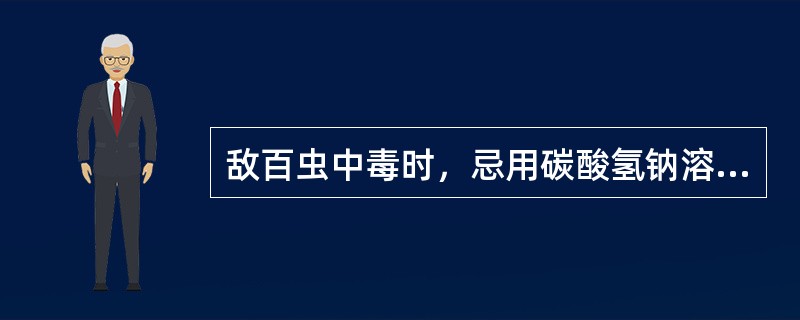 敌百虫中毒时，忌用碳酸氢钠溶液洗胃。（）