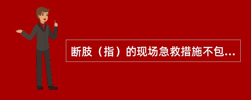 断肢（指）的现场急救措施不包括下列哪项（）