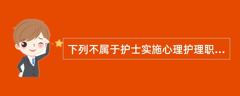 下列不属于护士实施心理护理职责的选项是（）