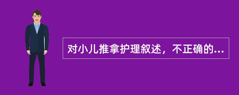 对小儿推拿护理叙述，不正确的是（）