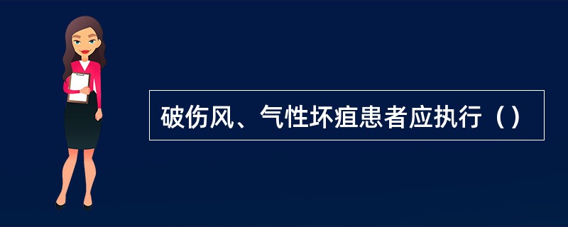 破伤风、气性坏疽患者应执行（）