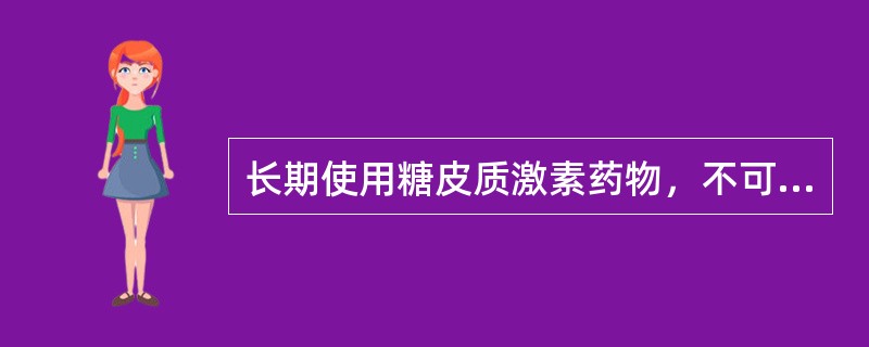 长期使用糖皮质激素药物，不可突然停药。（）