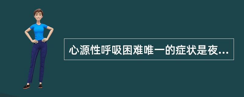 心源性呼吸困难唯一的症状是夜间阵发性呼吸困难。（）