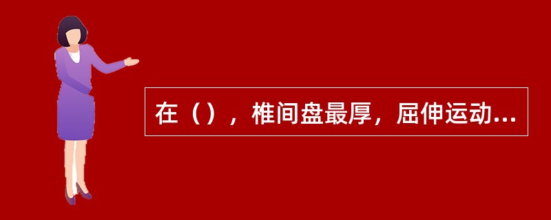 在（），椎间盘最厚，屈伸运动灵活，关节突的关节面几乎呈矢状位，限制了旋转运动。