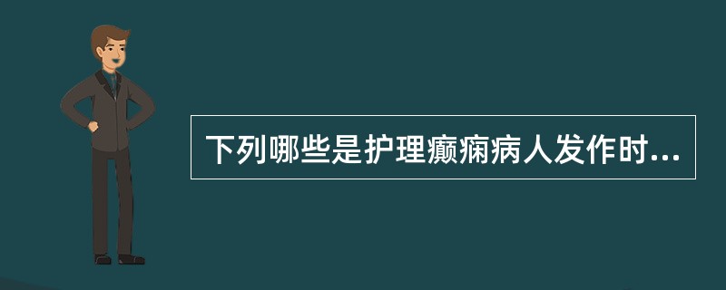 下列哪些是护理癫痫病人发作时的一般护理措施内容（）