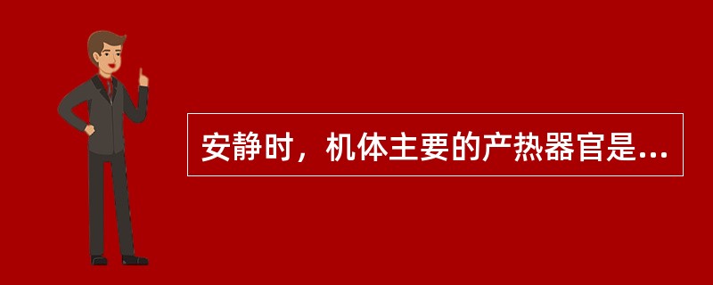 安静时，机体主要的产热器官是内脏，散热部位是皮肤。（）