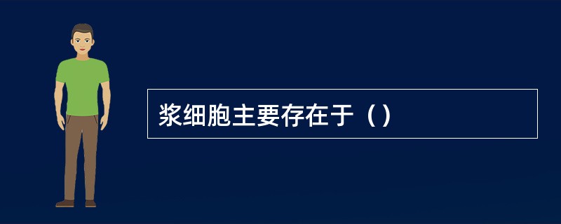 浆细胞主要存在于（）