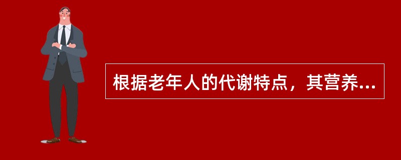 根据老年人的代谢特点，其营养选择应是（）