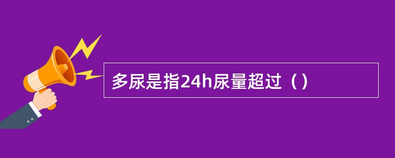 多尿是指24h尿量超过（）