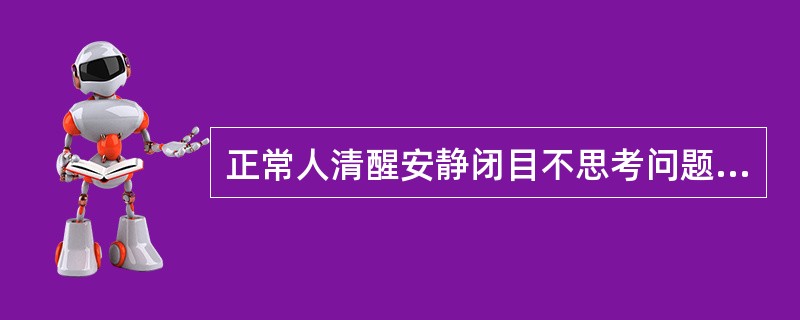 正常人清醒安静闭目不思考问题时的脑电图波形主要是α波。（）