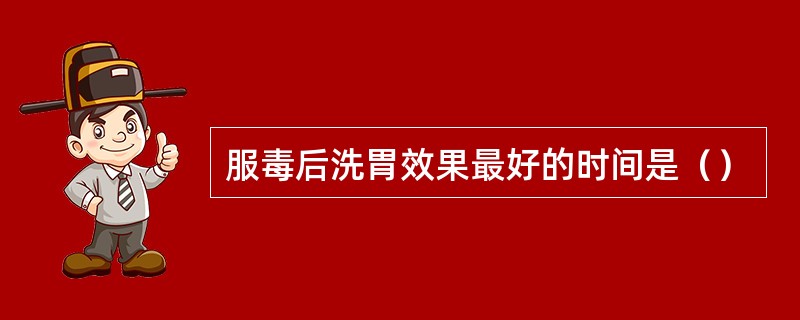 服毒后洗胃效果最好的时间是（）
