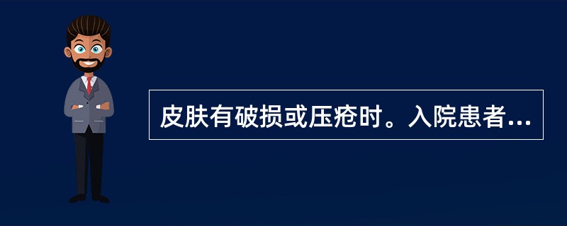 皮肤有破损或压疮时。入院患者护理评估表上应注明（）