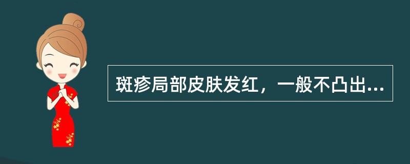 斑疹局部皮肤发红，一般不凸出皮面。（）