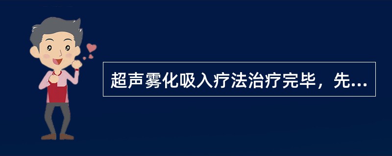 超声雾化吸入疗法治疗完毕，先关雾化开关，再关电源开关。（）