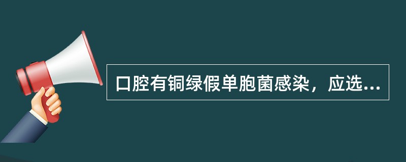 口腔有铜绿假单胞菌感染，应选择的漱口液为（）