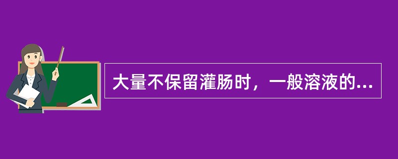 大量不保留灌肠时，一般溶液的温度是（）