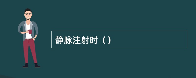 静脉注射时（）