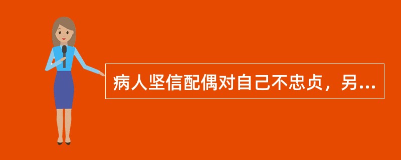 病人坚信配偶对自己不忠贞，另有新欢，因而经常跟踪、监视配偶的日常活动，这种表现属于（）