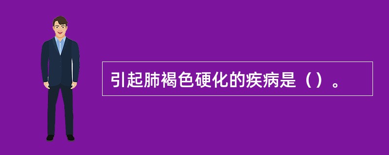 引起肺褐色硬化的疾病是（）。