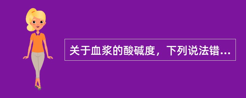 关于血浆的酸碱度，下列说法错误的是（）。