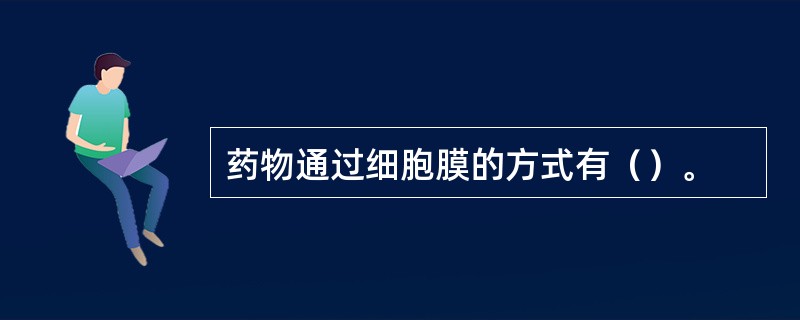 药物通过细胞膜的方式有（）。