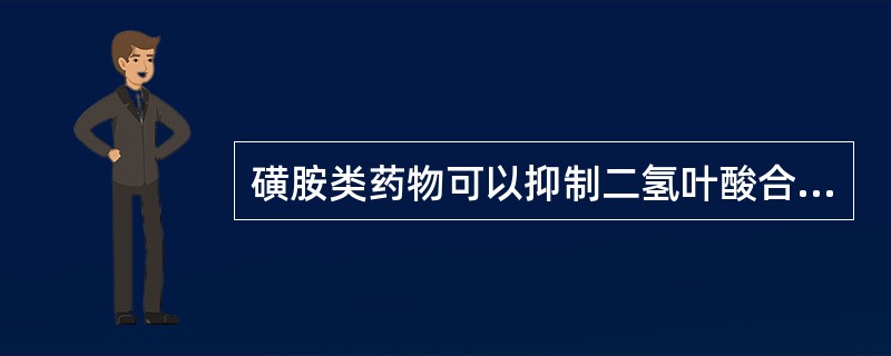 磺胺类药物可以抑制二氢叶酸合成酶，从而抑制细菌生长繁殖。（）