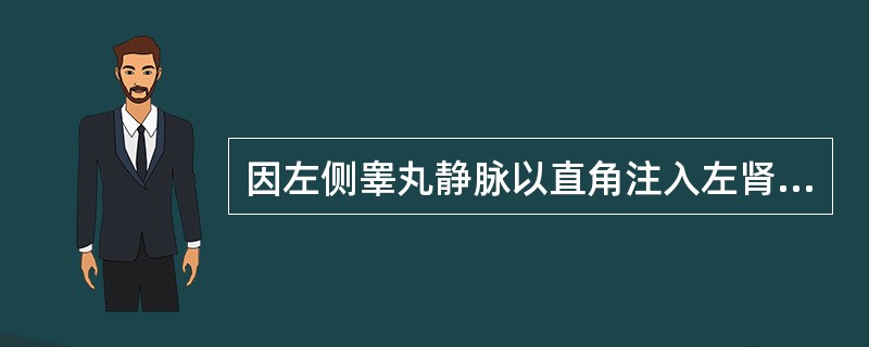 因左侧睾丸静脉以直角注入左肾静脉，故蔓状静脉丛曲张易发生于左侧。（）