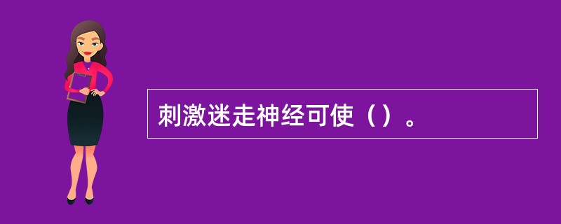 刺激迷走神经可使（）。