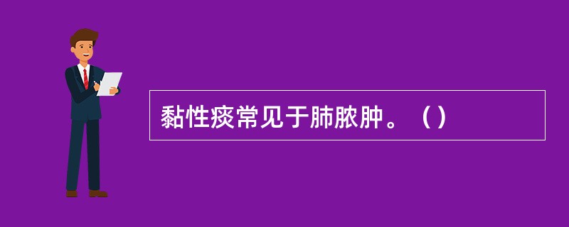 黏性痰常见于肺脓肿。（）