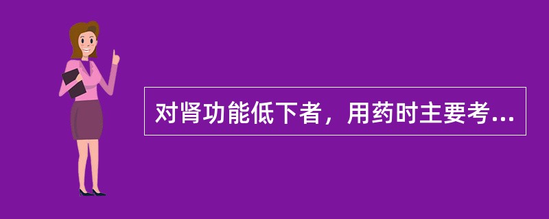 对肾功能低下者，用药时主要考虑（）。