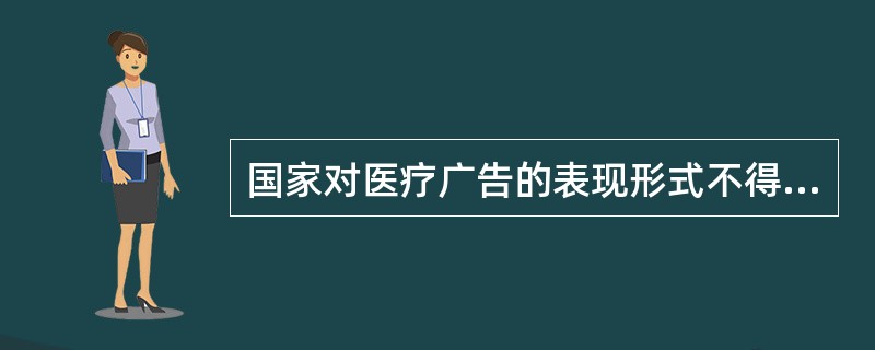 国家对医疗广告的表现形式不得含有以下情形（）