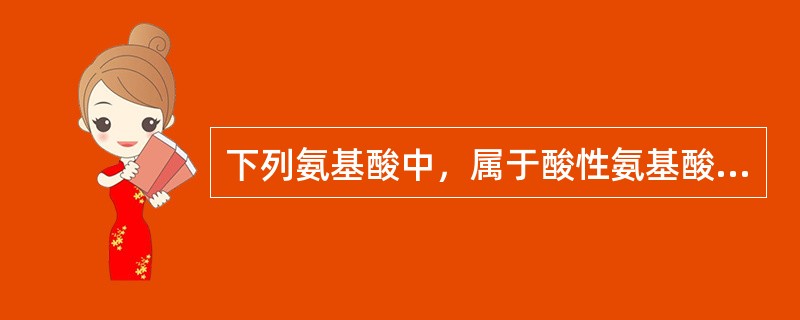 下列氨基酸中，属于酸性氨基酸的是（）。