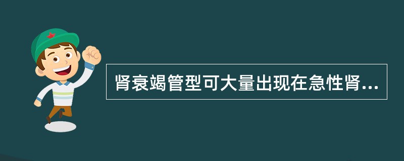 肾衰竭管型可大量出现在急性肾衰竭患者多尿的早期，在慢性肾衰竭，出现此管型，提示预后不良。（）