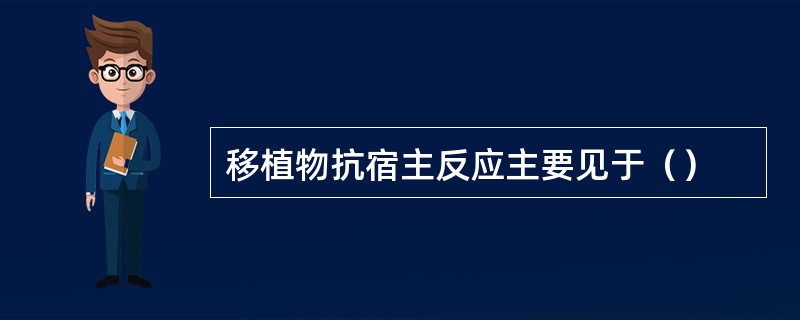 移植物抗宿主反应主要见于（）