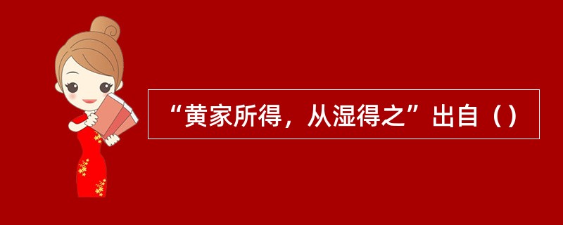 “黄家所得，从湿得之”出自（）