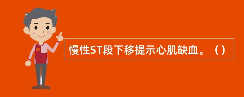 慢性ST段下移提示心肌缺血。（）