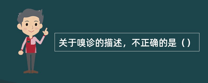 关于嗅诊的描述，不正确的是（）