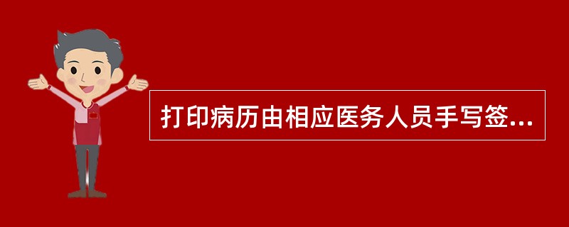 打印病历由相应医务人员手写签名。（）